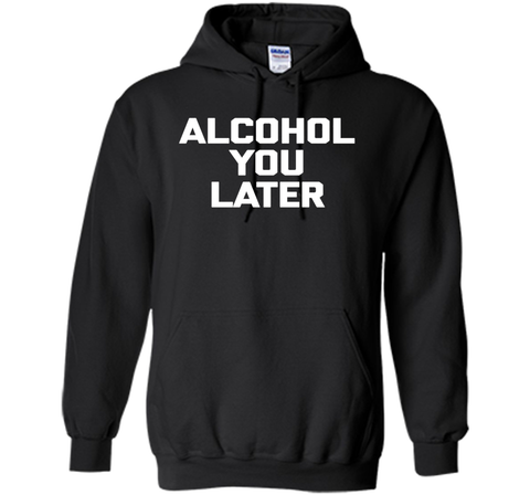 Alcohol You Later T-Shirt funny saying sarcastic novelty tee