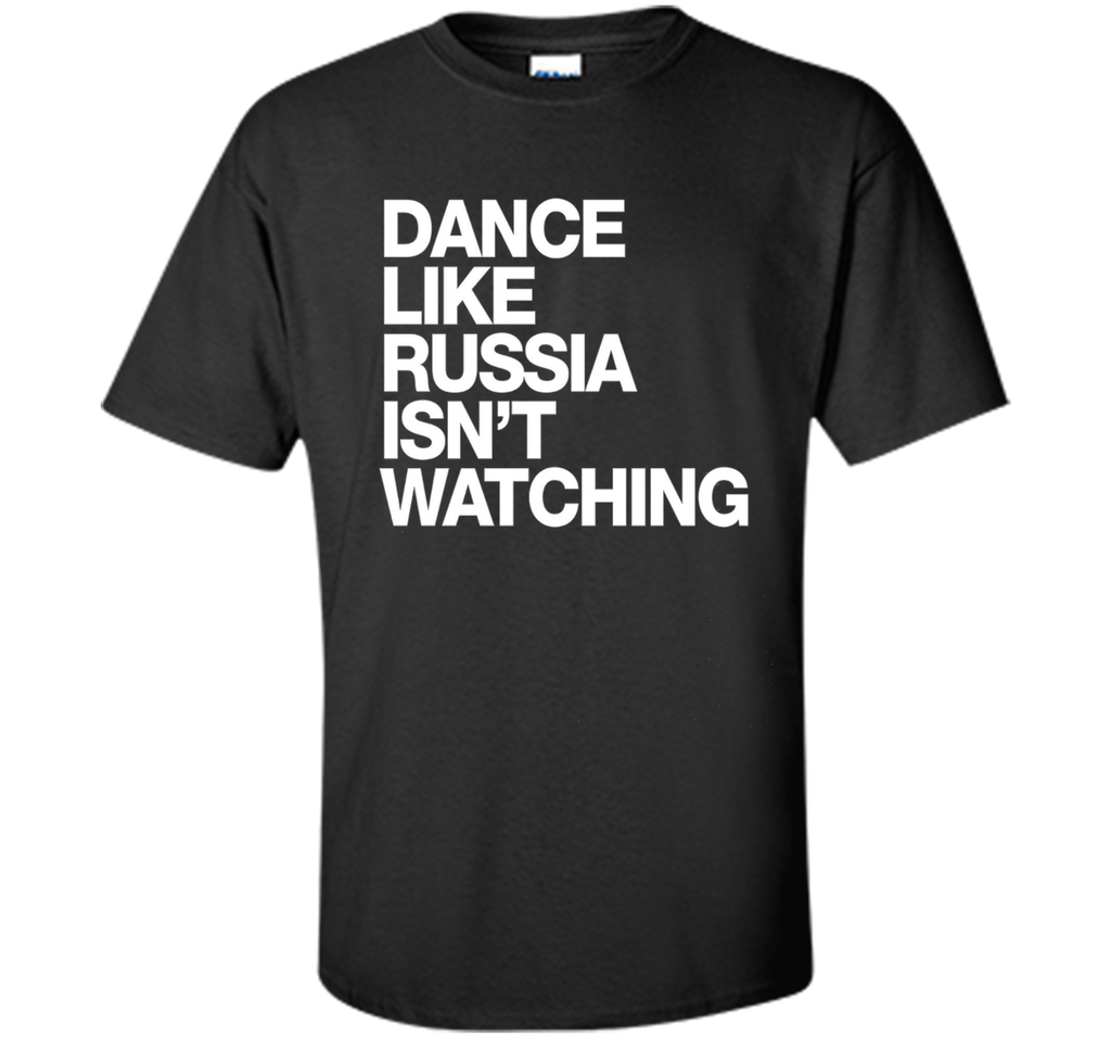 Dance Like Russia Isn't Watching T-Shirt funny saying humor