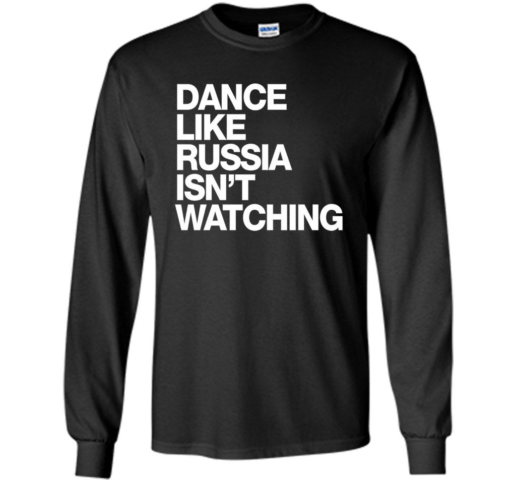 Dance Like Russia Isn't Watching T-Shirt funny saying humor