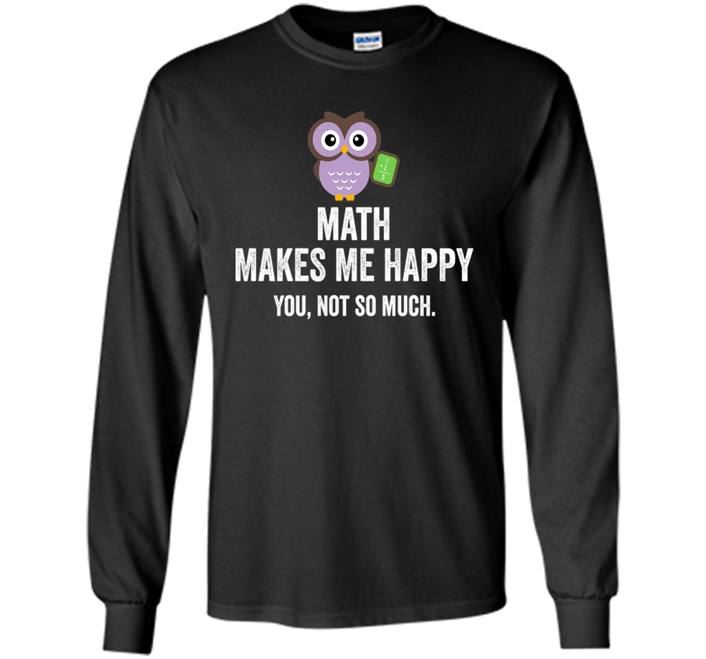 Math Makes Me Happy You Not So Much Funny Science T-Shirt