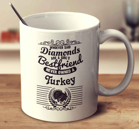 Whoever Said Diamonds Are A Girl's Bestfriend Never Owned A Turkey