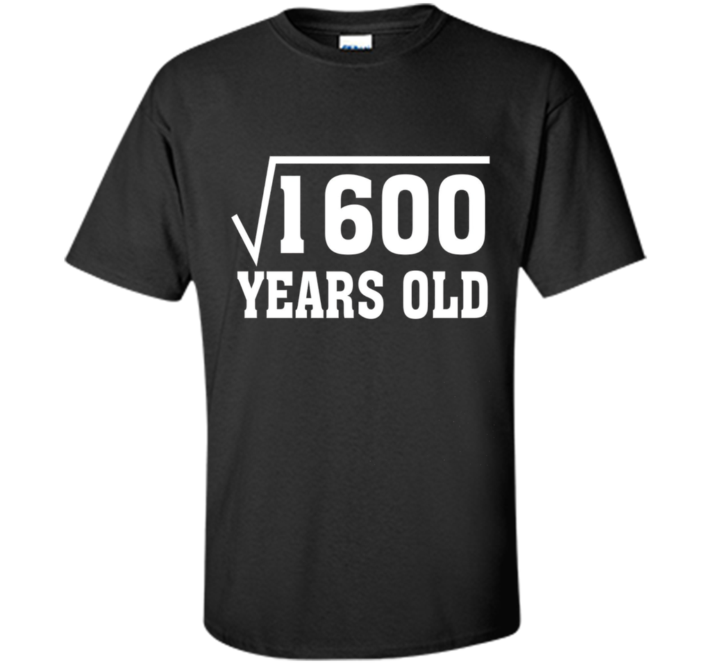 Square Root Of 1600 Funny 40 Years Old T-Shirt 40th Birthday