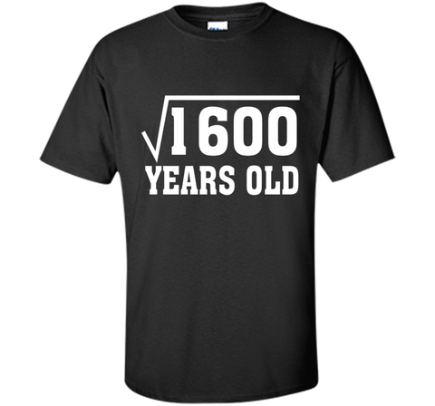 Square Root Of 1600 Funny 40 Years Old T-Shirt 40th Birthday
