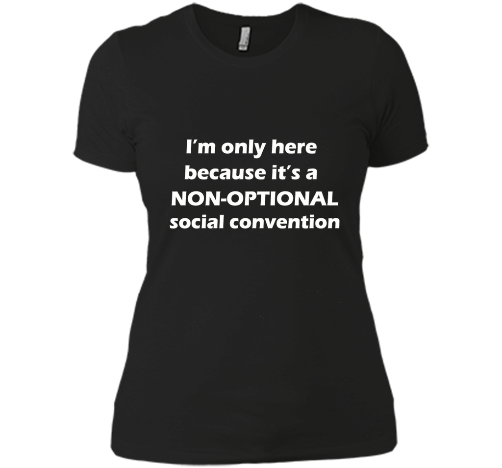 I'm only here it's a non-optional social convention Geek Tee