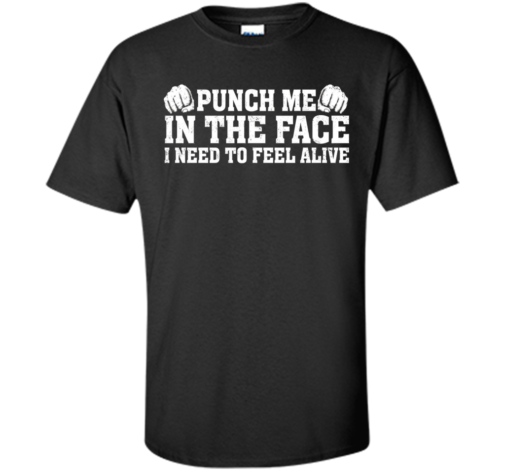 Punch Me In The Face I Need To Feel Alive T-shirt