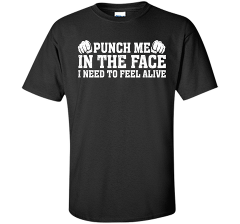 Punch Me In The Face I Need To Feel Alive T-shirt