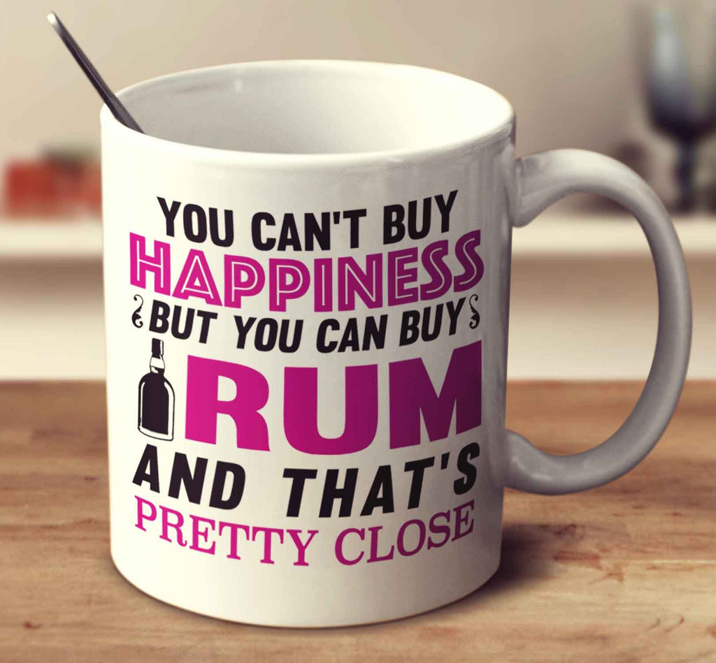 You Can't Buy Happiness But You Can Buy Rum And That's Pretty Close