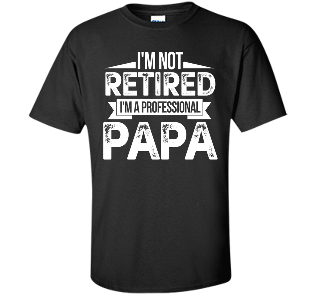 I'm Not Retired I'm A Professional Papa Fathers Day T-Shirt