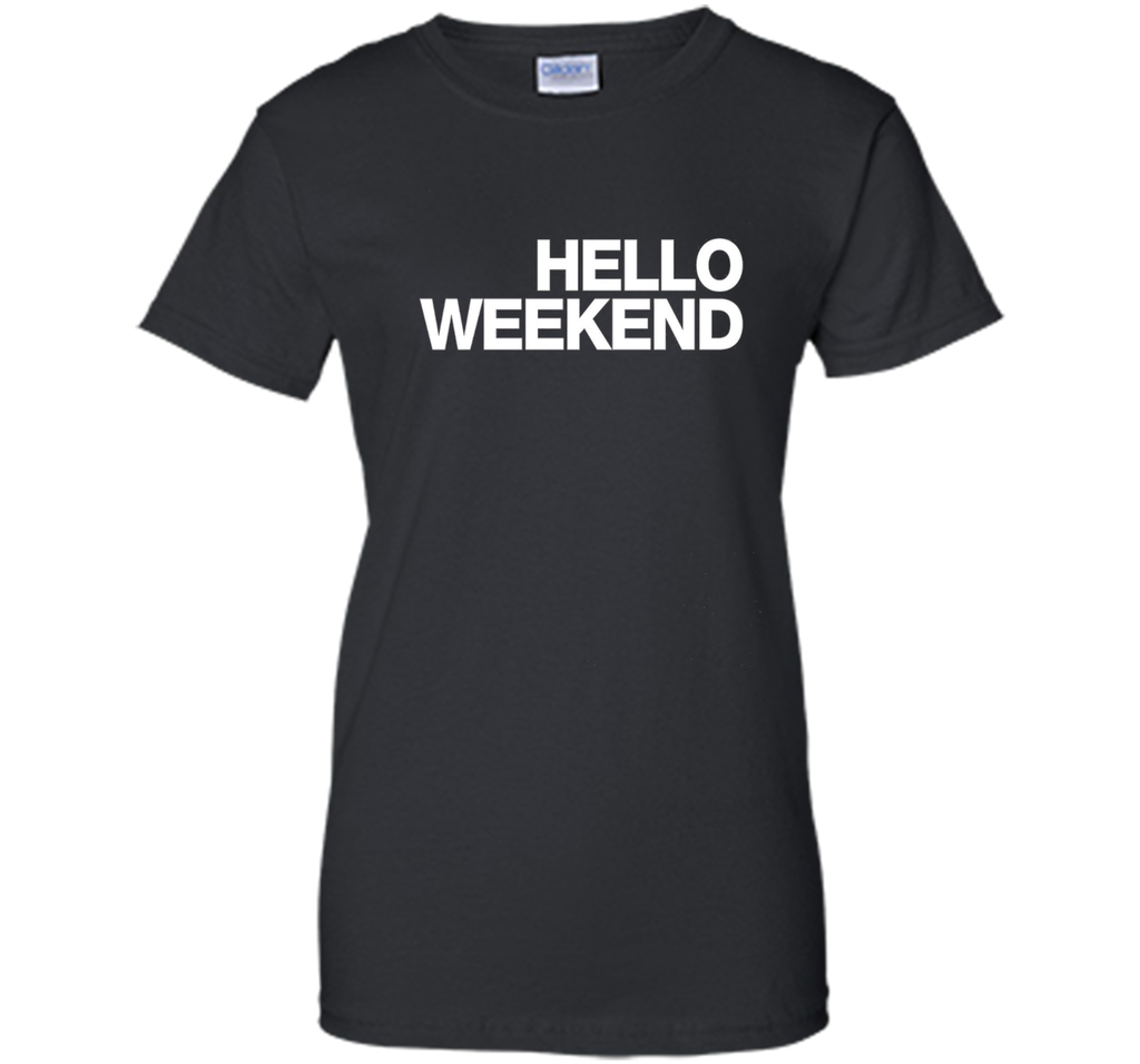 Hello Weekend T-Shirt funny saying sarcastic novelty humor