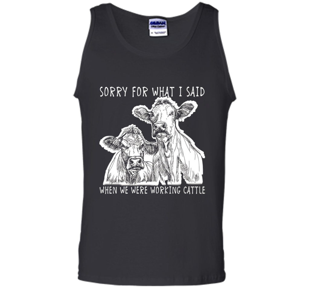 Sorry For What I Said When We Were Working Cattle Shirt