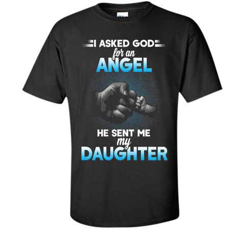 I asked god for an angel he sent me my daughter T-shirt.