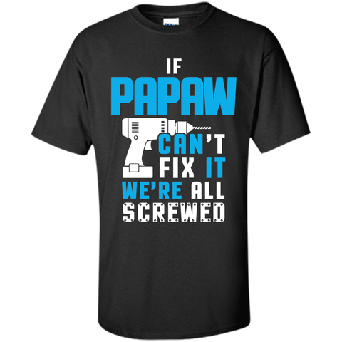 IF PAPAW CAN'T FIX IT WE'RE ALL SCREWED T-shirt