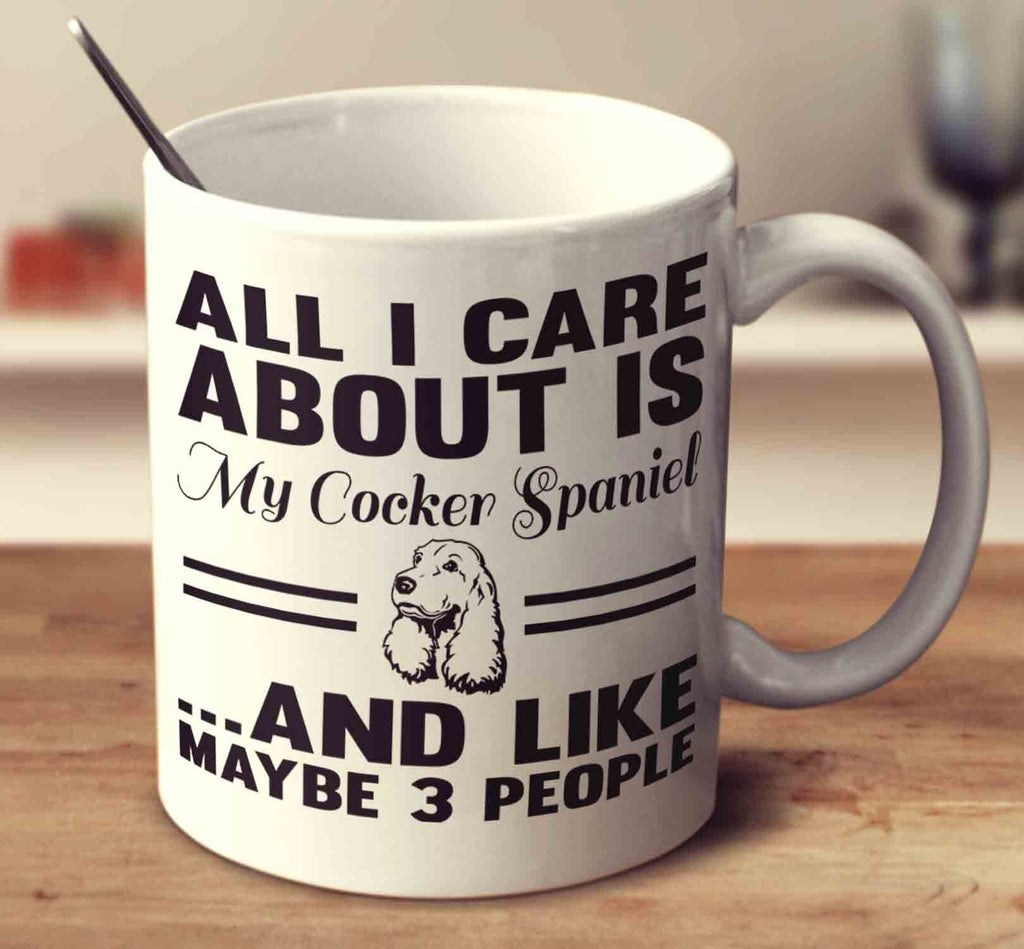 All I Care About Is My Cocker Spaniel And Like Maybe 3 People