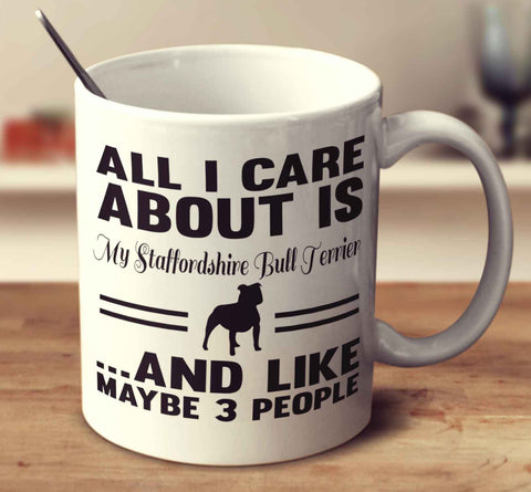 All I Care About Is My Staffordshire Bull Terrier And Like Maybe 3 People