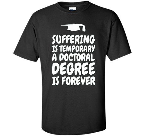 Suffering is temporary - Doctoral Degree is Forever - PhD T-