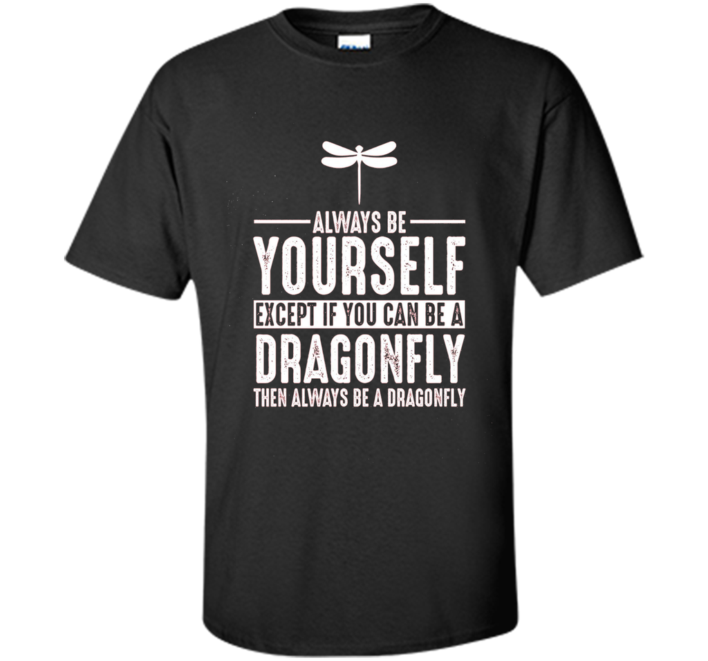 Dragonfly Always Be Yourself Except If You Can Be T-Shirt