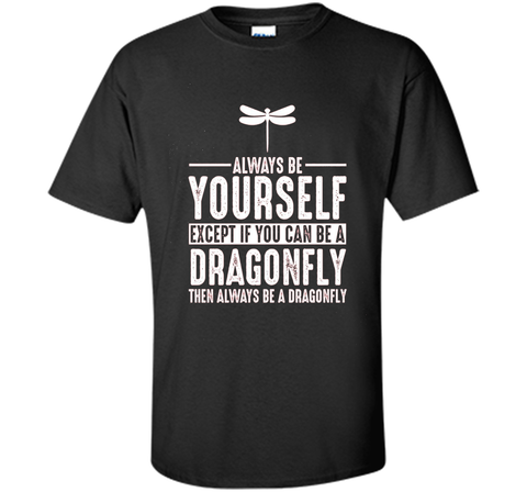 Dragonfly Always Be Yourself Except If You Can Be T-Shirt