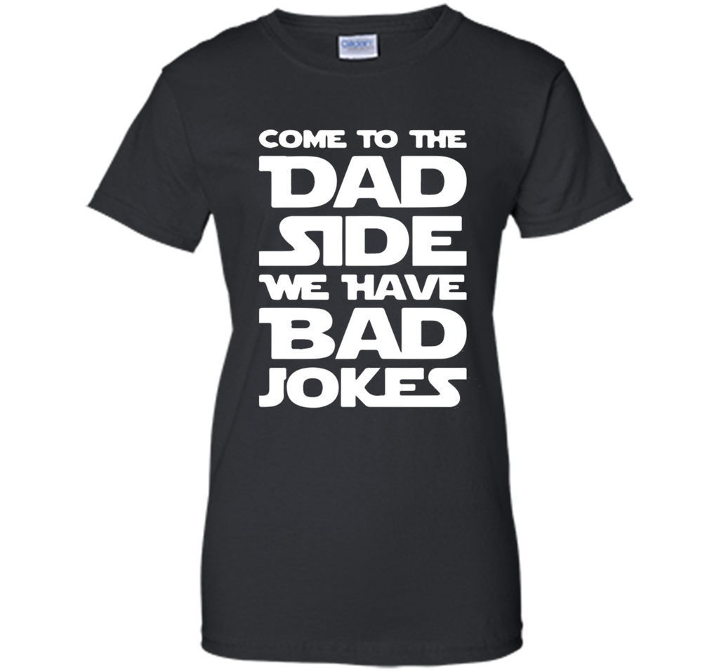 Come To The Dad Side We Have Bad Jokes T-shirt