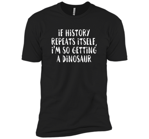 If History Repeats Itself, I'm So Getting a Dinosaur T Shirt