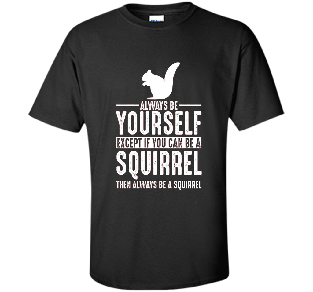 Squirrel Always Be Yourself Except If You Can Be T-Shirt