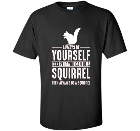 Squirrel Always Be Yourself Except If You Can Be T-Shirt