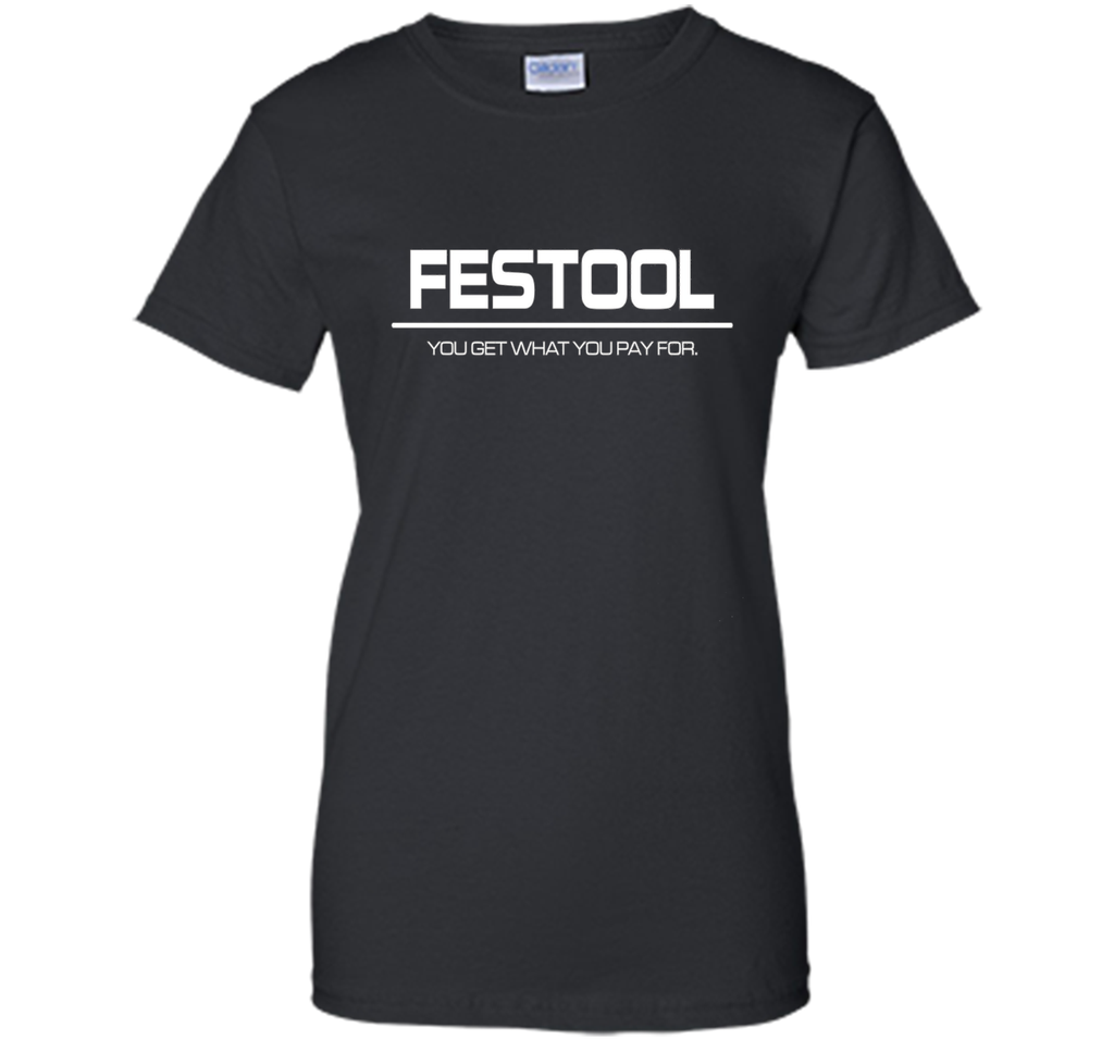 Festool You Get What You Pay for T-shirt - Festool Shirt