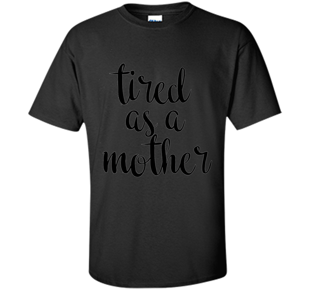 Tired As A Mother T Shirt- Men's and Women