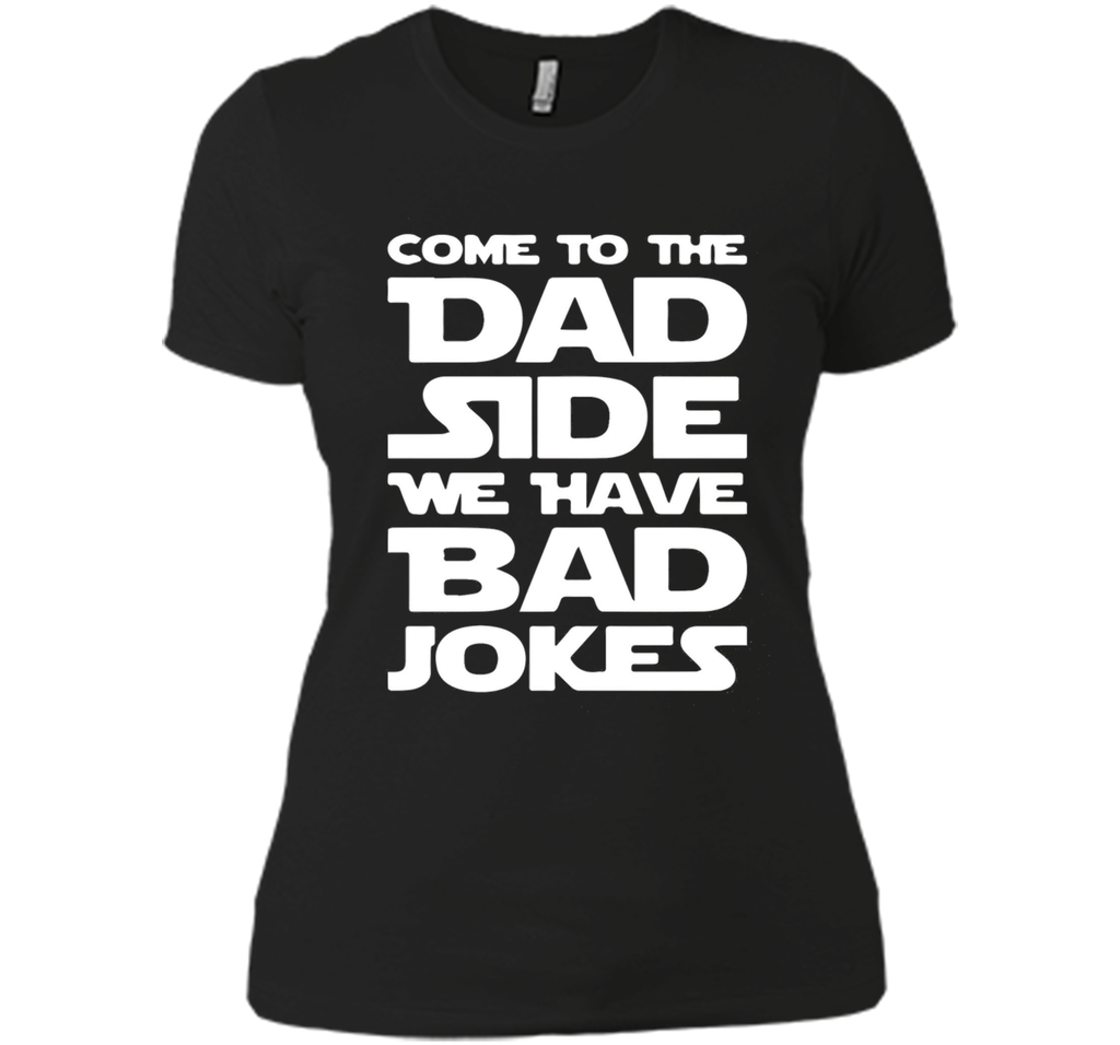 Come To The Dad Side We Have Bad Jokes T-shirt