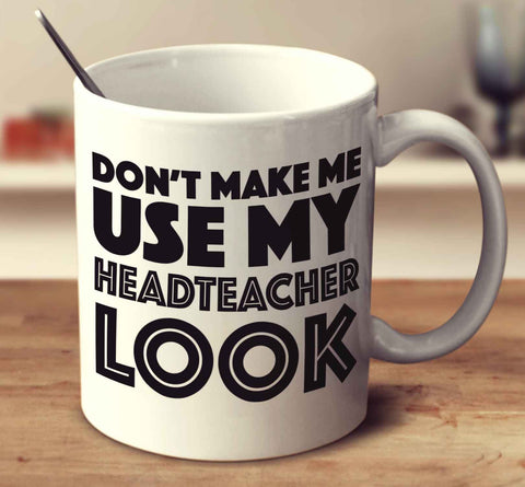 Don't Make Me Use My Headteacher Look