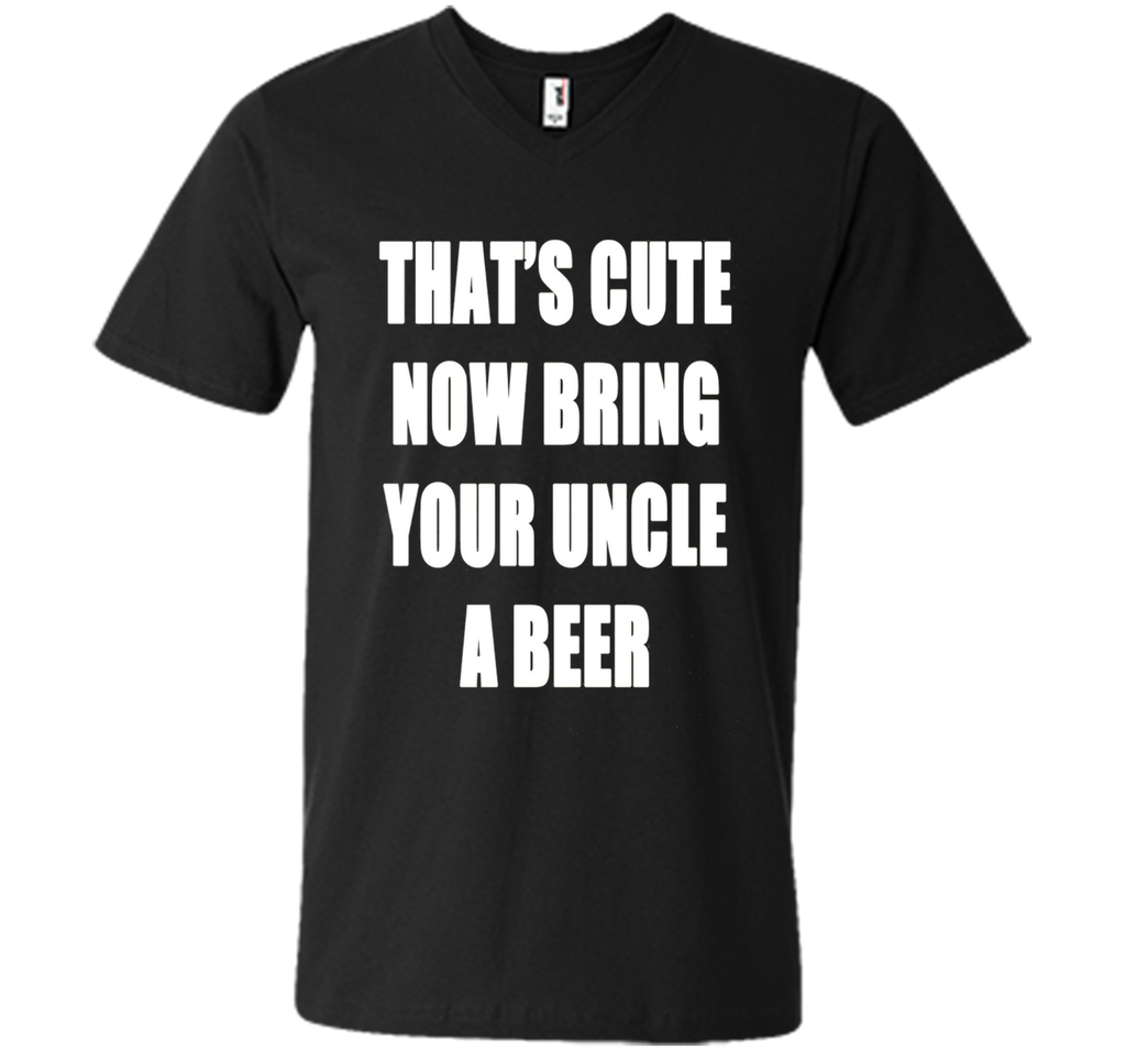 That's Cute Now Bring Your Uncle A Beer T Shirt