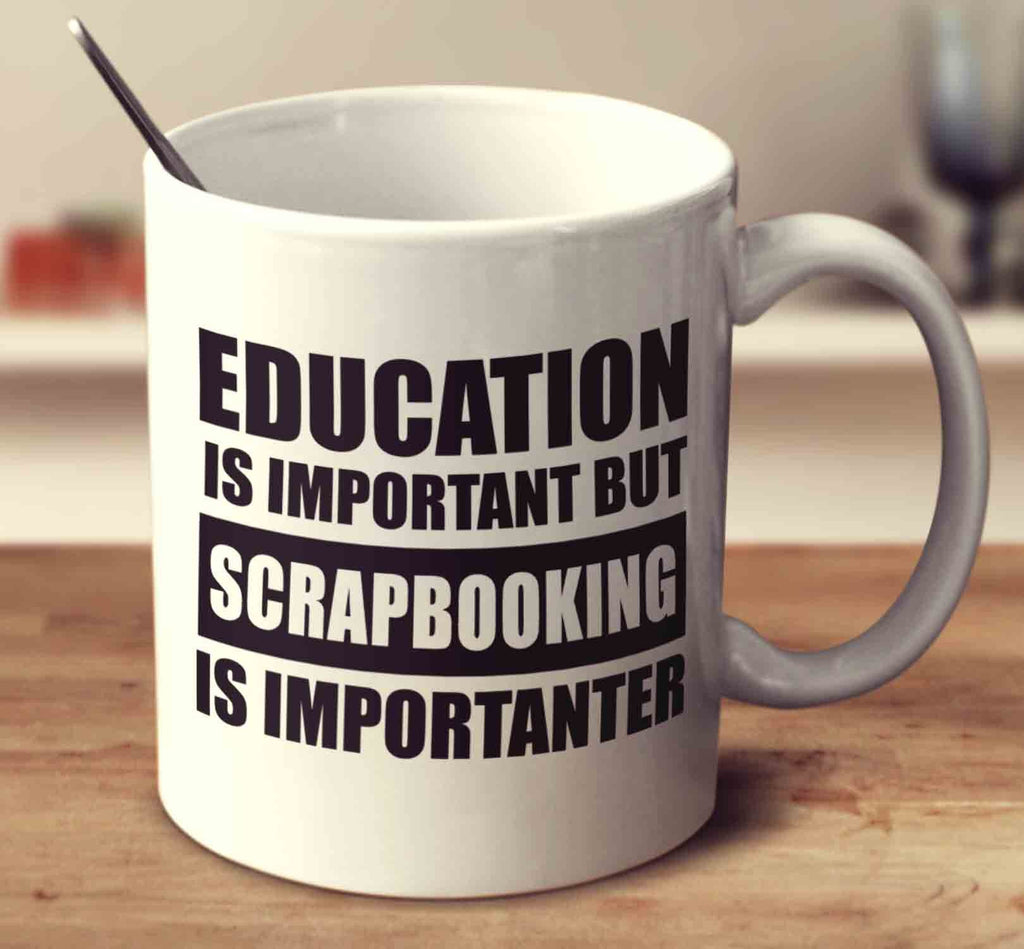 Education Is Important But Scrapbooking Is Importanter