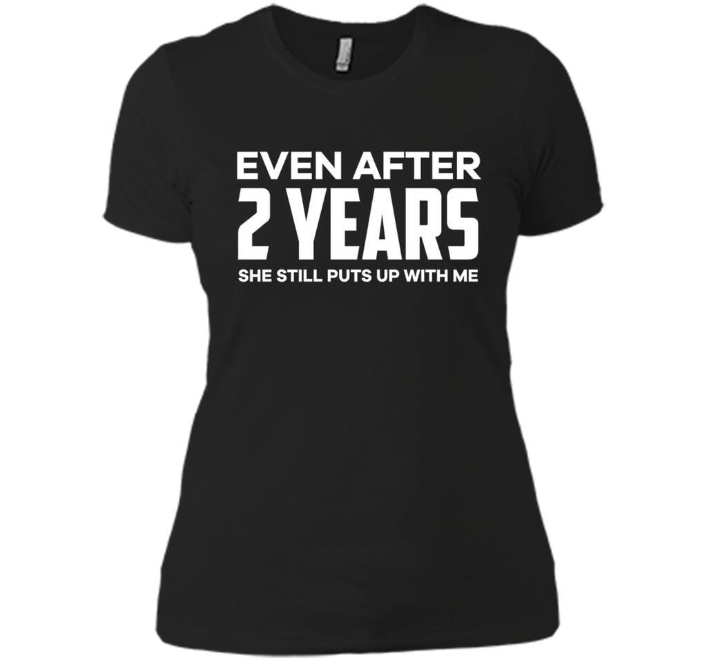 Even After 2 Years she still puts up with me t shirt