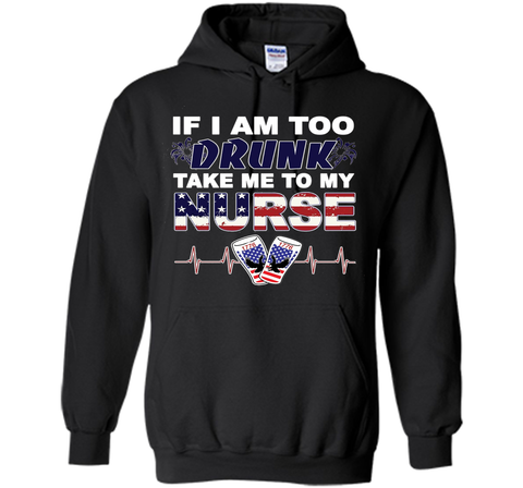 IF I AM TOO DRUNK TAKE ME TO MY NURSE - July 4th shirt