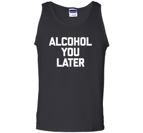 Alcohol You Later T-Shirt funny saying sarcastic novelty tee