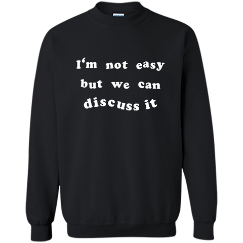 I'm not easy but we can discuss it t shirts