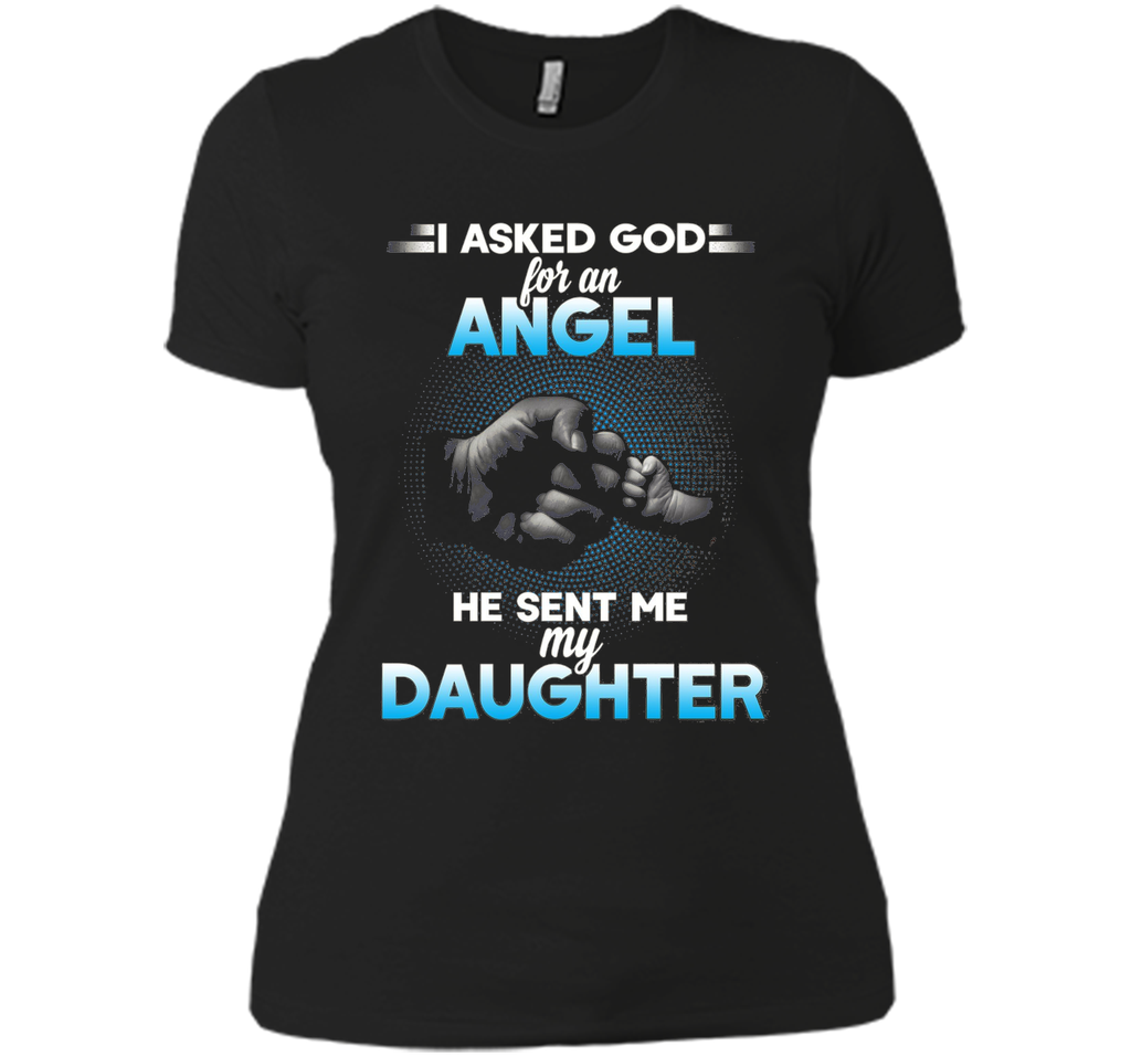 I asked god for an angel he sent me my daughter T-shirt.