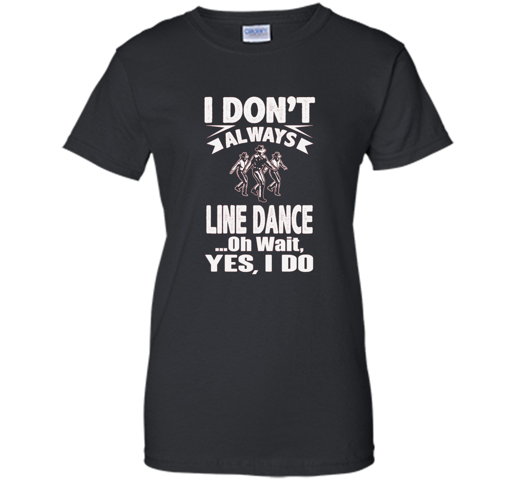 I Don't Always Line Dance oh Wait I Do T-Shirt
