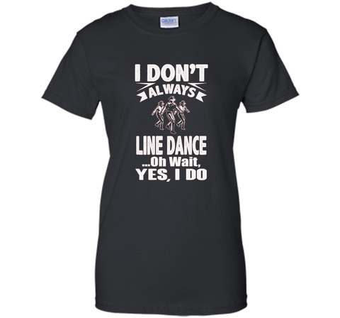 I Don't Always Line Dance oh Wait I Do T-Shirt