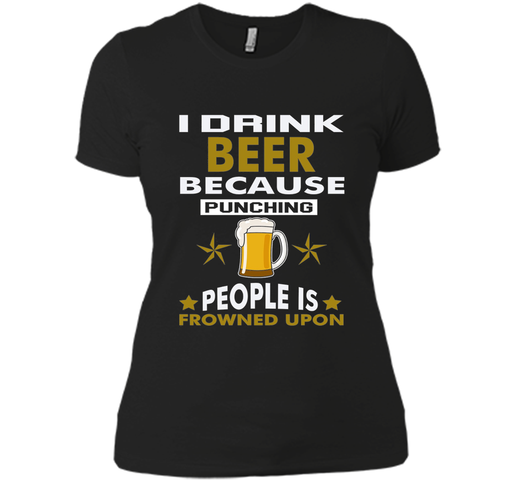 I Drink Beer Because Punching People is Frowned Upon T-shirt
