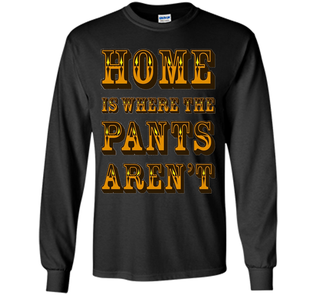 Home is Where the Pants Aren't Tee Shirt