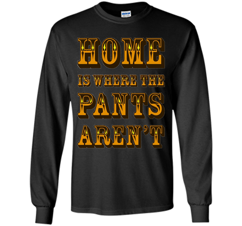 Home is Where the Pants Aren't Tee Shirt
