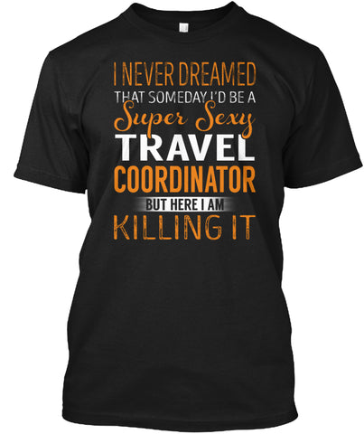 A Super Sexy Travel Coordinator KILLING IT T SHIRT Custom Ultra Cotton