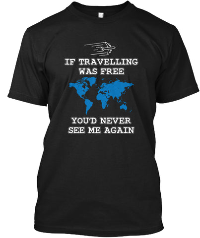 If travelling was free you'd never see me again t shirt Custom Ultra Cotton