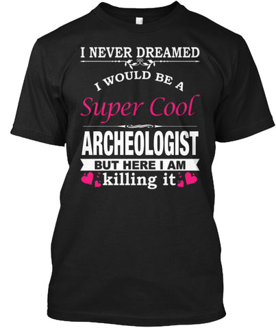 I WOULD BE A SUPER COOL ARCHEOLOGIST