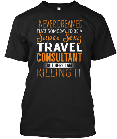 A Super Sexy Travel Consultant KILLING IT T SHIRT Custom Ultra Cotton
