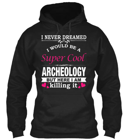 I WOULD BE A SUPER COOL ARCHEOLOGY