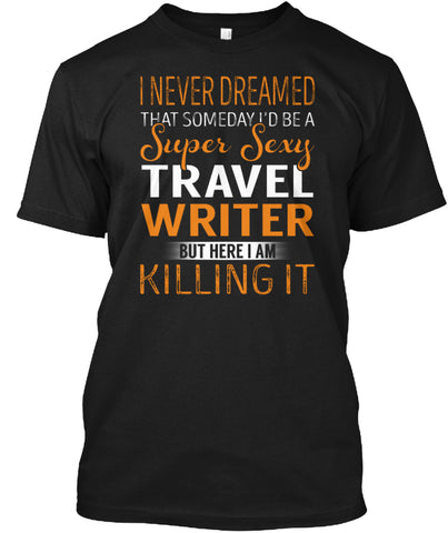 A Super Sexy Travel Writer KILLING IT T SHIRT Custom Ultra Cotton