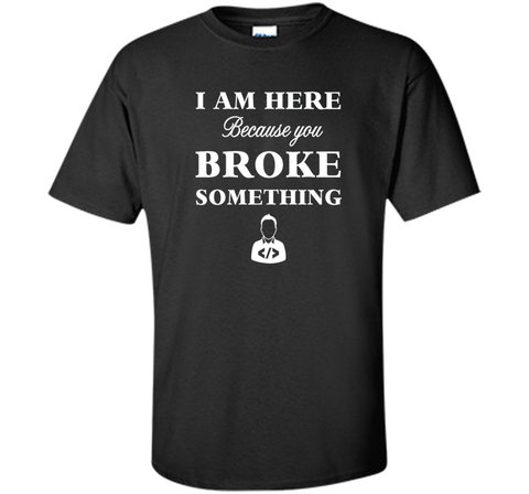 Developer T-shirt -  I Am Here, Because You Broke