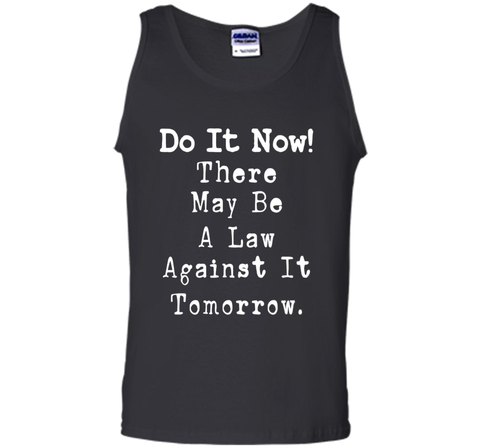 Do It Now There May Be a Law Against it Tomorrow T-Shirt