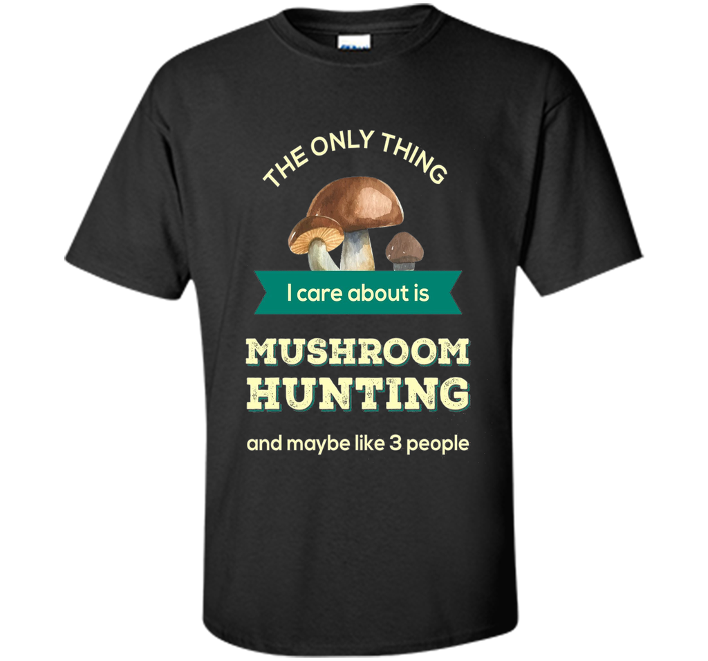 Mushroom Hunting T-shirt - The only thing I care about